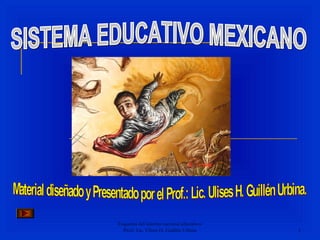 Esquema del sistema nacional educativo:
Prof.: Lic. Ulises H. Guillén Urbina 1
 