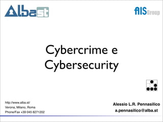 Cybercrime e
                        Cybersecurity

http://www.alba.st/
                                   Alessio L.R. Pennasilico
Verona, Milano, Roma
Phone/Fax +39 045 8271202           a.pennasilico@alba.st
 