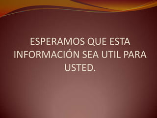 ESPERAMOS QUE ESTA
INFORMACIÓN SEA UTIL PARA
         USTED.
 