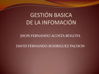GESTIÓN BASICA
    DE LA INFOMACIÓN

 JHON FERNANDO ACOSTA BOGOTA

DAVID FERNANDO RODRIGUEZ PACHON
 
