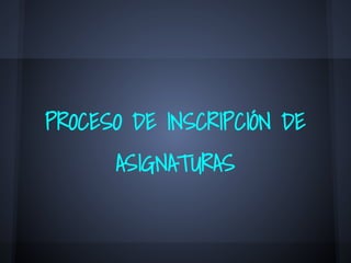 PROCESO DE INSCRIPCIÓN DE
ASIGNATURAS
 