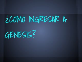 ¿COMO INGRESAR A
GENESIS?
 