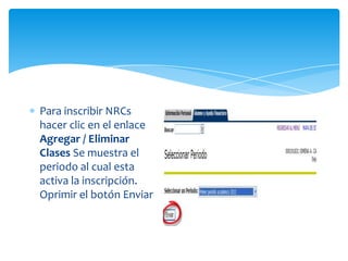 Para inscribir NRCs
hacer clic en el enlace
Agregar / Eliminar
Clases Se muestra el
periodo al cual esta
activa la inscripción.
Oprimir el botón Enviar
 