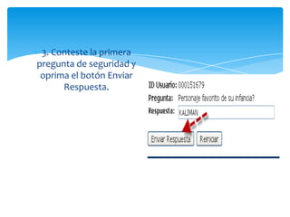 3. Conteste la primera
pregunta de seguridad y
oprima el botón Enviar
Respuesta.
 