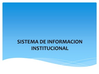 SISTEMA DE INFORMACION
INSTITUCIONAL
 