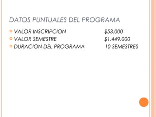 DATOS PUNTUALES DEL PROGRAMA
 VALOR INSCRIPCION $53.000
 VALOR SEMESTRE $1.449.000
 DURACION DEL PROGRAMA 10 SEMESTRES
 