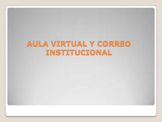 AULA VIRTUAL Y CORREO
   INSTITUCIONAL
 