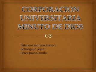 Batanero moreno Jeisson
Bohórquez jojan
Pérez Juan Camilo
 