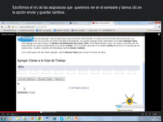Escribimos el nrc de las asignaturas que queremos ver en el semestre y damos clic en
la opción enviar y guardar cambios .
 