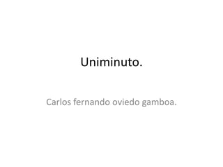 Uniminuto.
Carlos fernando oviedo gamboa.
 