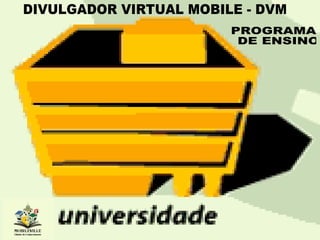 PROGRAMA DE ENSINO DIVULGADOR VIRTUAL MOBILE - DVM 