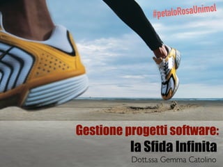 Gestione progetti software:
la Sfida Infinita
#petaloRosaUnimol
Dott.ssa Gemma Catolino
 
