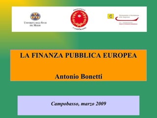 LA FINANZA PUBBLICA EUROPEA


        Antonio Bonetti


       Campobasso, marzo 2009
 