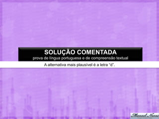 SOLUÇÃO COMENTADA
prova de língua portuguesa e de compreensão textual
A alternativa mais plausível é a letra “d”.

 