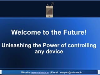Welcome to the Future!
Unleashing the Power of controlling
any device
Website: www.unimote.in | E-mail : support@unimote.in
 