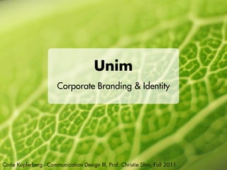 Unim
                       Corporate Branding & Identity




Corie Kupferberg - Communication Design III, Prof. Christie Shin, Fall 2011
 