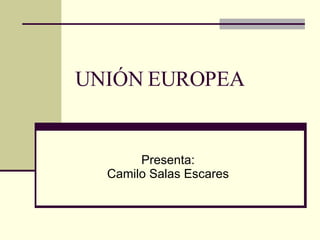 UNIÓN EUROPEA Presenta: Camilo Salas Escares 