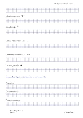 jjjjjjjjjjjjjjjkkllllllllffffffffffffffffffffffjjjjj)
Elniñoenfermo
jjjjjjjjjjjjjjjkkllllllllffffffffffffffffffffffjjjjj)
Eldadorojo
jjjjjjjjjjjjjjjkkllllllllffffffffffffffffffffffjjjjj)
Lasfuentesencendidas
jjjjjjjjjjjjjjjkkllllllllffffffffffffffffffffffjjjjj)
Lasmaracascómodas
jjjjjjjjjjjjjjjkkllllllllffffffffffffffffffffffjjjjj)
Lacasagrande
jjjjjjjjjjjjjjjkkllllllllffffffffffffffffffffffjjjjj)
Separa las siguientes frases como corresponda:
Pepecome
jjjjjjjjjjjjjjjkkllllllllffffffffffffffffffffffjjjjj)
Pepecomearroz
jjjjjjjjjjjjjjjkkllllllllffffffffffffffffffffffjjjjj)
Pepecomearrozy
jjjjjjjjjjjjjjjkkllllllllffffffffffffffffffffffjjjjj)
Obj. Separar correctamente palabras
Parque-Colegio Santa Ana
Aula P.T. MªCarmen Pérez
 