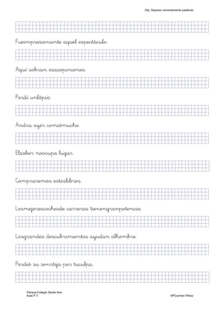 KkkjllljkjjjjjjjjjjjjjjjjjjjjjjjjjkKKKKKKkj)
Fueimpresionante aquel espectáculo.
KkkjllljkjjjjjjjjjjjjjjjjjjjjjjjjjjjKKKKKKkj)
Aquí sobran esasopiniones.
KkkjllljkjjjjjjjjjjjjjjjjjjjjjjjjjkKKKKKKkj)
Perdí unlápiz.
KkkjllljkjjjjjjjjjjjjjjjjjjjjjjjjjkKKKKKKkj)
Andra ayer comiómucho.
KkkjllljkjjjjjjjjjjjjjjjjjjjjjjjjjkKKKKKKkj)
Elsaber noocupa lugar.
kjllljkjjjjjjjjjjjjjjjjjjjjjjjjjjjjjkKKKKKKkj)
Compraremos estoslibros.
KkkjllljkjjjjjjjjjjjjjjjjjjjjjjjjjkKKKKKKkj)
Losmejorescochesde carreras tienengranpotencia.
KkkjllljkjjjjjjjjjjjjjjjjjjjjjjjjjkKKKKKKkj)
Losgrandes descubrimientos ayudan alhombre.
KkkjllljkjjjjjjjjjjjjjjjjjjjjjjjjjkKKKKKKkj)
Perdió su sonrtija por tuculpa..
KkkjllljkjjjjjjjjjjjjjjjjjjjjjjjjjjjkKKKKKkj)
Obj. Separar correctamente palabras
Parque-Colegio Santa Ana
Aula P.T. MªCarmen Pérez
 