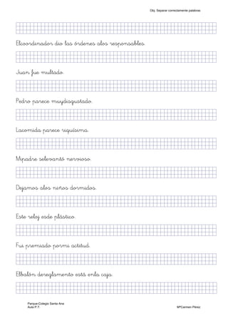 KjjjllljkjjjjjjjjjjjjjjjjjjjjjjjjjjjkKKKKKKkj)
Elcoordinador dio las órdenes alos responsables.
KkkjllljkjjjjjjjjjjjjjjjjjjjjjjjjjkKKKKKKkj)
Juan fue multado.
KkkjllljkjjjjjjjjjjjjjjjjjjjjjjjjjkKKKKKKkj)
Pedro parece muydisgustado.
KkkjllljkjjjjjjjjjjjjjjjjjjjjjjjjjkKKKKKKkj)
Lacomida parece riquísima.
KkkjllkjjjjjjjjjjjjjjjjjjjjjjjjjjjkKKKKKKkj)
Mipadre selevantó nervioso.
KkkjllljkjjjjjjjjjjjjjjjjjjjjjjjjjkKKKKKKkj)
Dejamos alos niños dormidos.
KkkjllljkjjjjjjjjjjjjjjjjjjjjjjjjjkKKKKKKkj)
Este reloj esde plástico.
KkkjllljkjjjjjjjjjjjjjjjjjjjjjjjjjkKKKKKKkj)
Fui premiado pormi actitud.
KkkjllljkjjjjjjjjjjjjjjjjjjjjjjjjjkKKKKKKkj)
Elbalón dereglamento está enla caja.
KkkjllljkjjjjjjjjjjjjjjjjjjjjjjjjjjjkKKKKKkj)
Obj. Separar correctamente palabras
Parque-Colegio Santa Ana
Aula P.T. MªCarmen Pérez
 