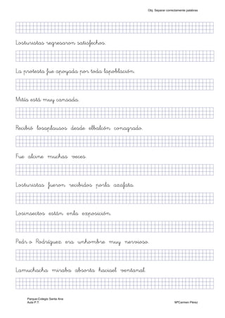KkkjljkjjjjjjjjjjjjjjjjjjjjjjjjjjjkKKKKKKkj)
Losturistas regresaron satisfechos.
KkkjllljkjjjjjjjjjjjjjjjjjjjjjjjjjjjkKKKKKkj)
La protesta fue apoyada por toda lapoblación.
KkkjllljkjjjjjjjjjjjjjjjjjjjjjjjjjkKKKKKKkj)
Mitía está muy cansada.
KkkjllljkjjjjjjjjjjjjjjjjjjjjjjjjjkKKKKKKkj)
Recibió losaplausos desde elbalcón conagrado.
KkkjllljkjjjjjjjjjjjjjjjjjjjjjjjjjkKKKKKKkj)
Fue alcine muchas veces.
KkkjllljkjjjjjjjjjjjjjjjjjjjjjjjjjkKKKKKKkj)
Losturistas fueron recibidos porla azafata.
KkkjllljkjjjjjjjjjjjjjjjjjjjjjjjjjkKKKKKKkj)
Losinsectos están enla exposición.
KkkjllljkjjjjjjjjjjjjjjjjjjjjjjjjjkKKKKKKkj)
Pedr o Rodríguez era unhombre muy nervioso.
KkkjllljkjjjjjjjjjjjjjjjjjjjjjjjjjkKKKKKKkj)
Lamuchacha miraba absorta haciael ventanal.
KkkjllljkjjjjjjjjjjjjjjjjjjjjjjjjjkKKKKKKkj)
Obj. Separar correctamente palabras
Parque-Colegio Santa Ana
Aula P.T. MªCarmen Pérez
 