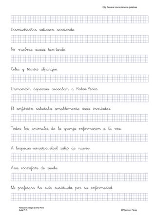 KkkjllljkjjjjjjjjjjjjjjjjjjjjjjjjjjjkKKKKKkj)
Losmuchachos salieron corriendo.
KkkjllljkjjjjjjjjjjjjjjjjjjjjjjjjjjjkKKKKKkj)
No vuelvas acasa tan tarde.
KkkjllljkjjjjjjjjjjjjjjjjjjjjjjjjjjjKKKKKKkj)
Celia y túiréis alparque.
KkkjllljkjjjjjjjjjjjjjjjjjjjjjjjjjjjkKKKKKkj)
Unmontón deperros acosaban a Pedro Pérez.
KkkjllljkjjjjjjjjjjjjjjjjjjjjjjjjjjjkKKKKKkj)
El anfitrión saludaba amablemente asus invitados.
KkkjllljkjjjjjjjjjjjjjjjjjjjjjjjjjjjKKKKKKkj)
Todos los animales de la granja enfermaron a la vez.
KkkjllljkjjjjjjjjjjjjjjjjjjjjjjjjjjjKKKKKKkj)
A lospocos minutos, elsol salió de nuevo.
KkkjllljjjjjjjjjjjjjjjjjjjjjjjjjjjjkKKKKKKkj)
Ana esazafata de vuelo.
KkkjllljkjjjjjjjjjjjjjjjjjjjjjjjjjjjjkKKKKKK)
Mi profesora ha sido sustituida por su enfermedad
KkkjllljkjjjjjjjjjjjjjjjjjjjjjjjjjjjjkKKKKKK)
Obj. Separar correctamente palabras
Parque-Colegio Santa Ana
Aula P.T. MªCarmen Pérez
 