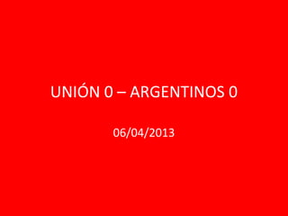 UNIÓN 0 – ARGENTINOS 0

       06/04/2013
 