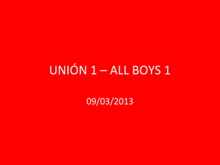 UNIÓN 1 – ALL BOYS 1

      09/03/2013
 