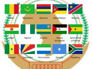 Malí Mauritania Mauricio Mozambique Namibia 
Níger Nigeria Ruanda Sahara 
Occidental 
Santo Tomé 
y Príncipe 
Senegal Seychelles Sierra Leona Somalia Sudáfrica 
 