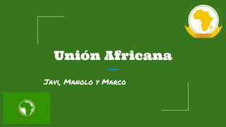 Unión Africana
Javi, Manolo y Marco
 