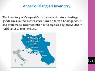 The inventory of Campania's historical and natural heritage
goods aims, in the author intentions, to form a homogeneous
and systematic documentation of Campania Region (Southern
Italy) landscaping heritage.
Angerio Filangieri Inventory
25
 