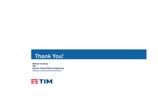 GrazieThank You!
Michele Vecchione
TIM
Director Vertical Platform Engineering
Michele.vecchione@telecomitalia.it
 