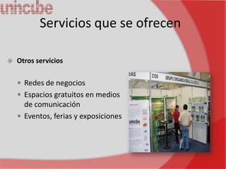 Servicios que se ofrecen

   Otros servicios

     Redes de negocios
     Espacios gratuitos en medios
      de comunicación
     Eventos, ferias y exposiciones
 