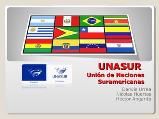 UNASUR
Unión de Naciones
   Suramericanas
          Darwis Urrea
        Nicolas Huertas
        Héctor Angarita
 
