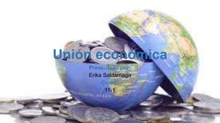 Unión económica
Presentado por:
Erika Saldarriaga
Curso:
11-1
 