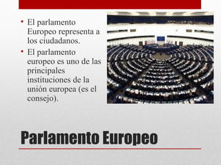 • El parlamento
  Europeo representa a
  los ciudadanos.
• El parlamento
  europeo es uno de las
  principales
  instituciones de la
  unión europea (es el
  consejo).




Parlamento Europeo
 