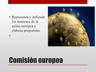 • Representa y defiende
  los intereses de la
  unión europea y
  elabora propuestas.
•




Comisión europea
 