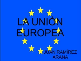 LA UNIÓN EUROPEA JUAN RAMÍREZ ARANA 