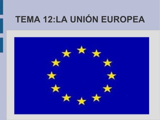 TEMA 12:LA UNIÓN EUROPEA 