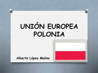UNIÓN EUROPEA
POLONIA
Alberto López Molino
 