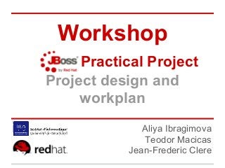 Workshop
     Practical Project
Project design and
     workplan
               Aliya Ibragimova
               Teodor Macicas
            Jean-Frederic Clere
 