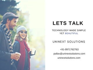 TECHNOLOGY MADE SIMPLE
YET BEAUTIFUL
LETS TALK
U N I N E X T S O L U T I O N S
+91-9971762763
pallav@uninextsolutions.com
uninextsolutions.com
 