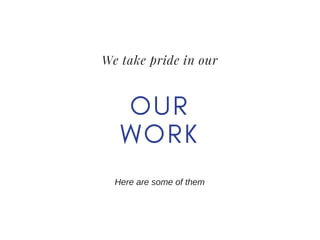 We take pride in our
O U R
W O R K
Here are some of them
 