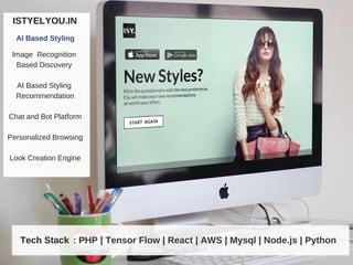 Image Recognition
Based Discovery
AI Based Styling
Recommendation
Chat and Bot Platform
Personalized Browsing
Look Creation Engine
ISTYELYOU.IN
AI Based Styling
Tech Stack : PHP | Tensor Flow | React | AWS | Mysql | Node.js | Python
 