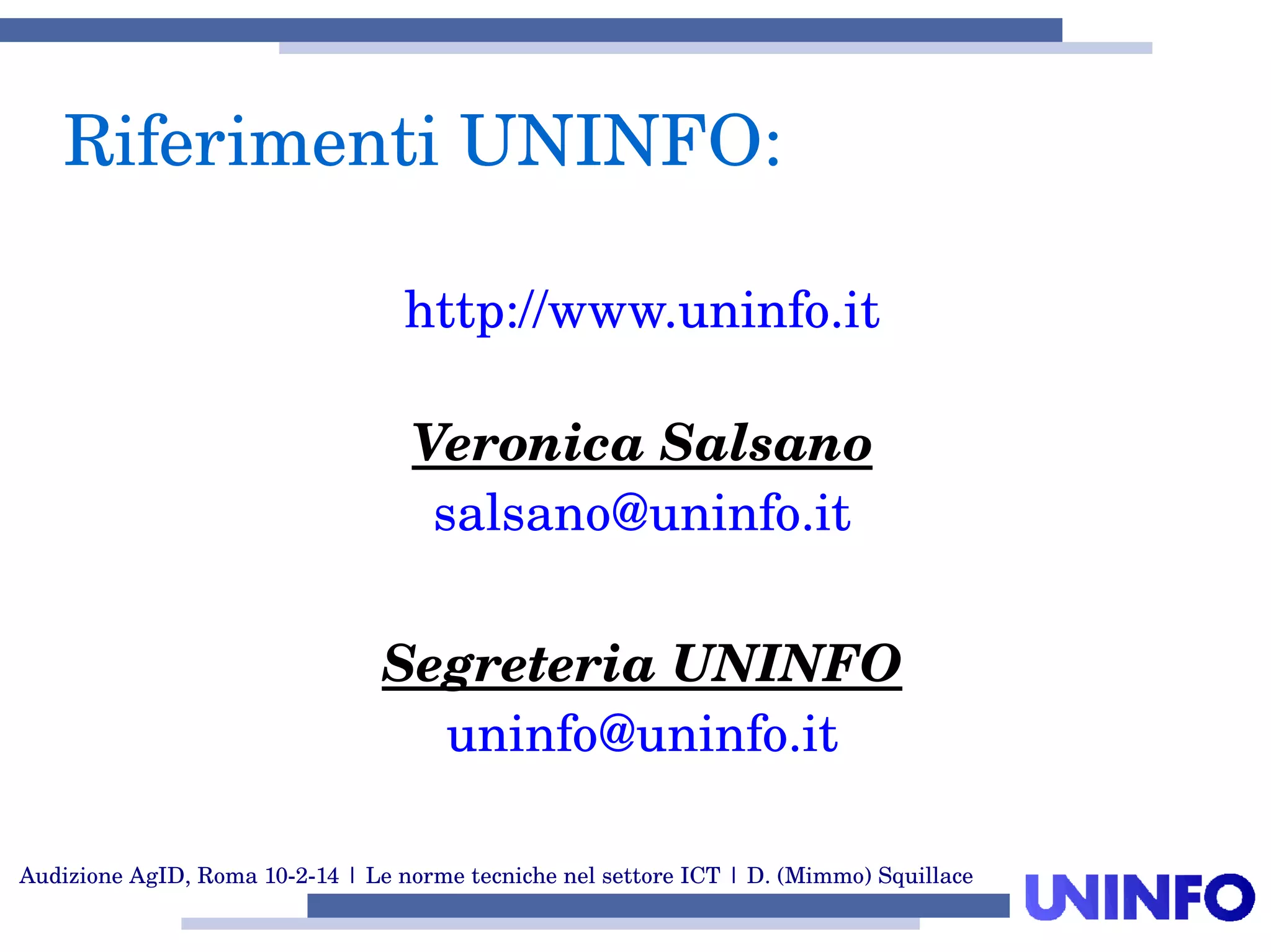 Audizione AgID, Roma 10­2­14 | Le norme tecniche nel settore ICT | D. (Mimmo) Squillace
http://www.uninfo.it
Veronica Salsano
salsano@uninfo.it
Segreteria UNINFO
uninfo@uninfo.it
Riferimenti UNINFO:
 