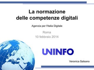 La normazione
delle competenze digitali
Roma
10 febbraio 2014
Agenzia per l'Italia Digitale
Veronica Salsano
 