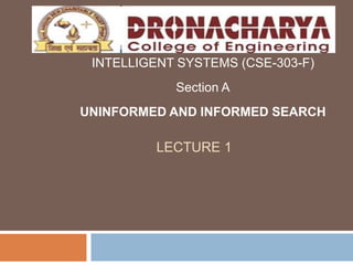 LECTURE 1
INTELLIGENT SYSTEMS (CSE-303-F)
Section A
UNINFORMED AND INFORMED SEARCH
 