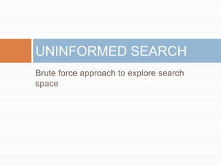 Brute force approach to explore search
space
UNINFORMED SEARCH
 