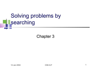 14 Jan 2004 CSE-IUT 1
Solving problems by
searching
Chapter 3
 