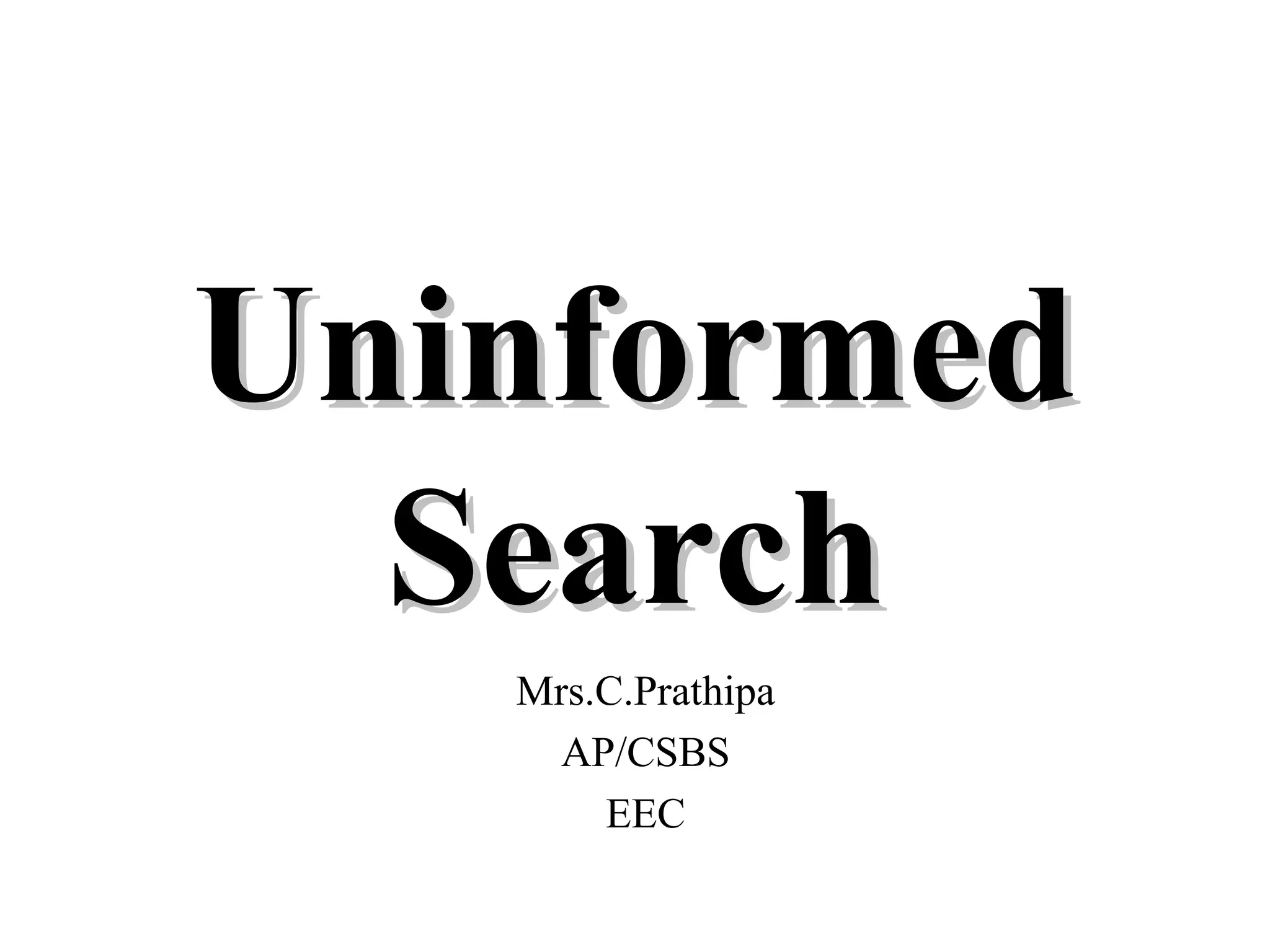 Uninformed
Uninformed
Search
Search
Mrs.C.Prathipa
AP/CSBS
EEC
 